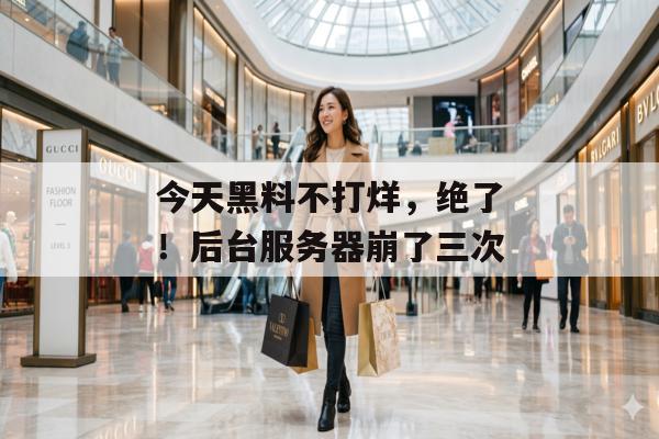 今天黑料不打烊，绝了！后台服务器崩了三次