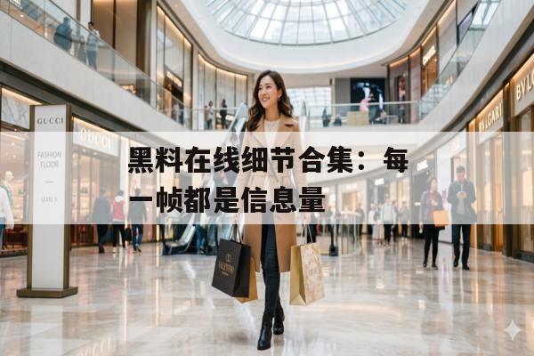 黑料在线细节合集：每一帧都是信息量